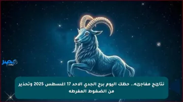 نتائج مفاجئة.. حظك اليوم برج الجدي الأحد 17 أغسطس 2025 وتحذير من الضغوط المفرطة